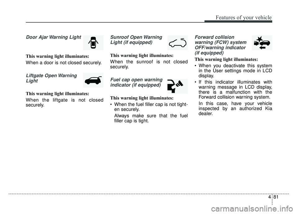 KIA SOUL 2017 Owners Manual 481
Features of your vehicle
Door Ajar Warning Light
This warning light illuminates:
When a door is not closed securely.
Liftgate Open WarningLight
This warning light illuminates:
When the liftgate is KIA SOUL 2017 Owners Manual 481
Features of your vehicle
Door Ajar Warning Light
This warning light illuminates:
When a door is not closed securely.
Liftgate Open WarningLight
This warning light illuminates:
When the liftgate is