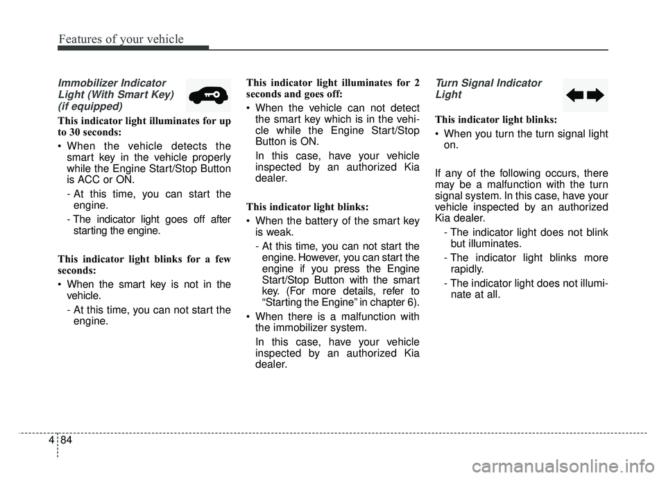 KIA SOUL 2017 Owners Manual Features of your vehicle
84
4
Immobilizer Indicator
Light (With Smart Key) (if equipped)
This indicator light illuminates for up
to 30 seconds:
When the vehicle detects the smart key in the vehicle p KIA SOUL 2017 Owners Manual Features of your vehicle
84
4
Immobilizer Indicator
Light (With Smart Key) (if equipped)
This indicator light illuminates for up
to 30 seconds:
When the vehicle detects the smart key in the vehicle p