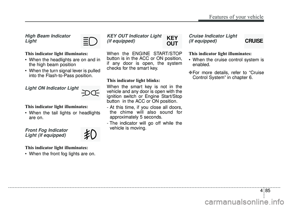 KIA SOUL 2017 Owners Manual 485
Features of your vehicle
High Beam IndicatorLight
This indicator light illuminates:
When the headlights are on and in the high beam position
When the turn signal lever is pulled into the Flash-t KIA SOUL 2017 Owners Manual 485
Features of your vehicle
High Beam IndicatorLight
This indicator light illuminates:
When the headlights are on and in the high beam position
When the turn signal lever is pulled into the Flash-t