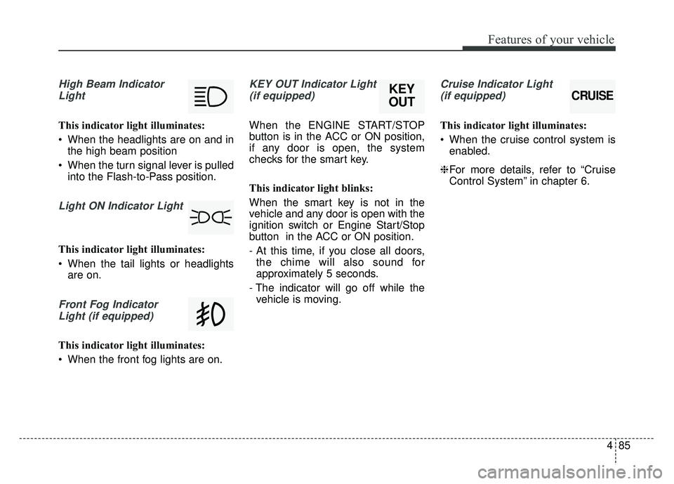 KIA SOUL 2017  Owners Manual 485
Features of your vehicle
High Beam IndicatorLight
This indicator light illuminates:
 When the headlights are on and in the high beam position
 When the turn signal lever is pulled into the Flash-t