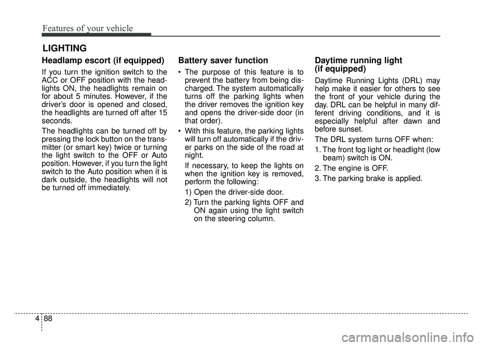 KIA SOUL 2017 Owners Manual Features of your vehicle
88
4
Headlamp escort (if equipped)
If you turn the ignition switch to the
ACC or OFF position with the head-
lights ON, the headlights remain on
for about 5 minutes. However, KIA SOUL 2017 Owners Manual Features of your vehicle
88
4
Headlamp escort (if equipped)
If you turn the ignition switch to the
ACC or OFF position with the head-
lights ON, the headlights remain on
for about 5 minutes. However,