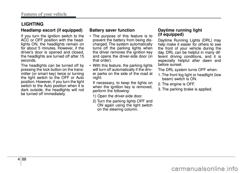 KIA SOUL 2017  Owners Manual Features of your vehicle
88
4
Headlamp escort (if equipped)
If you turn the ignition switch to the
ACC or OFF position with the head-
lights ON, the headlights remain on
for about 5 minutes. However, 