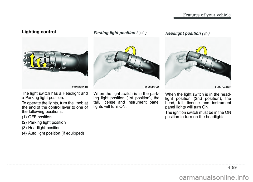 KIA SOUL 2017  Owners Manual 489
Features of your vehicle
Lighting control
The light switch has a Headlight and
a Parking light position.
To operate the lights, turn the knob at
the end of the control lever to one of
the followin