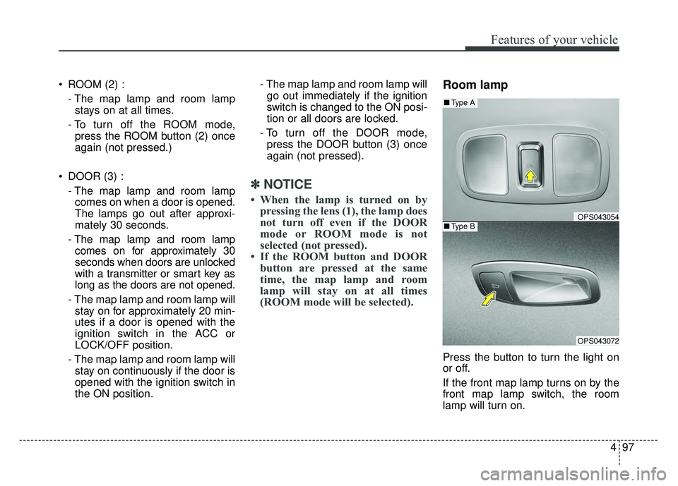 KIA SOUL 2017 Owners Manual 497
Features of your vehicle
ROOM (2) :- The map lamp and room lampstays on at all times.
- To turn off the ROOM mode, press the ROOM button (2) once
again (not pressed.)
DOOR (3) : - The map lamp a KIA SOUL 2017 Owners Manual 497
Features of your vehicle
ROOM (2) :- The map lamp and room lampstays on at all times.
- To turn off the ROOM mode, press the ROOM button (2) once
again (not pressed.)
DOOR (3) : - The map lamp a