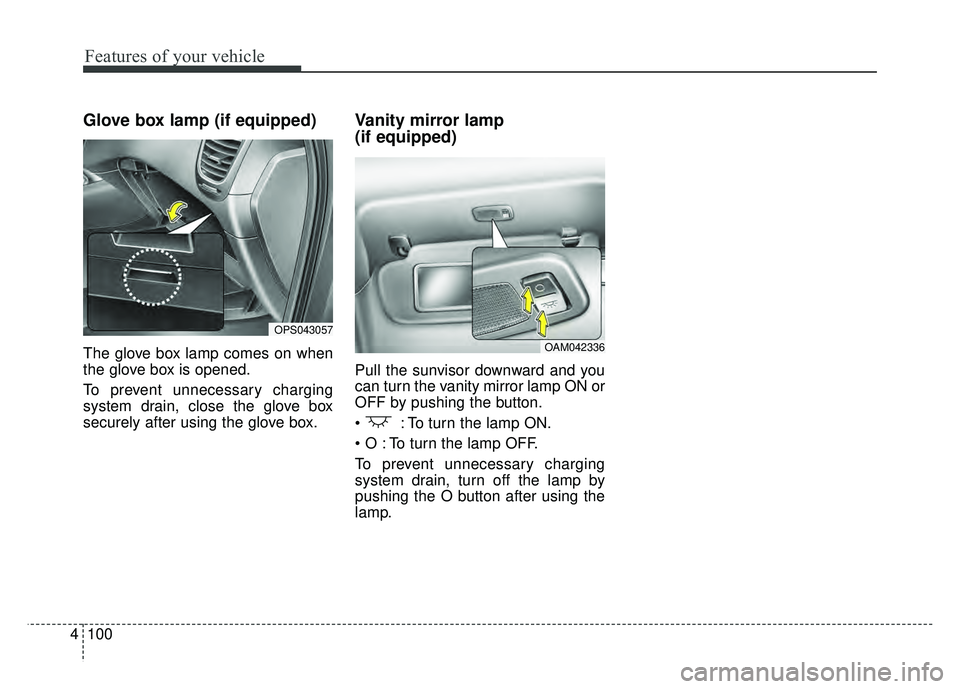 KIA SOUL 2017  Owners Manual Features of your vehicle
100
4
Glove box lamp (if equipped)
The glove box lamp comes on when
the glove box is opened.
To prevent unnecessary charging
system drain, close the glove box
securely after u