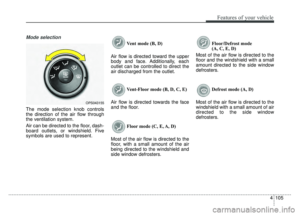 KIA SOUL 2017 Owners Manual 4105
Features of your vehicle
Mode selection
The mode selection knob controls
the direction of the air flow through
the ventilation system.
Air can be directed to the floor, dash-
board outlets, or wi KIA SOUL 2017 Owners Manual 4105
Features of your vehicle
Mode selection
The mode selection knob controls
the direction of the air flow through
the ventilation system.
Air can be directed to the floor, dash-
board outlets, or wi
