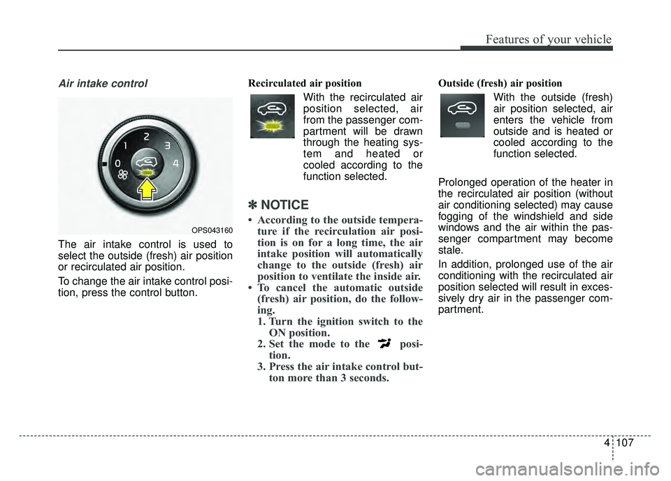 KIA SOUL 2017 Owners Manual 4107
Features of your vehicle
Air intake control
The air intake control is used to
select the outside (fresh) air position
or recirculated air position.
To change the air intake control posi-
tion, p KIA SOUL 2017 Owners Manual 4107
Features of your vehicle
Air intake control
The air intake control is used to
select the outside (fresh) air position
or recirculated air position.
To change the air intake control posi-
tion, p