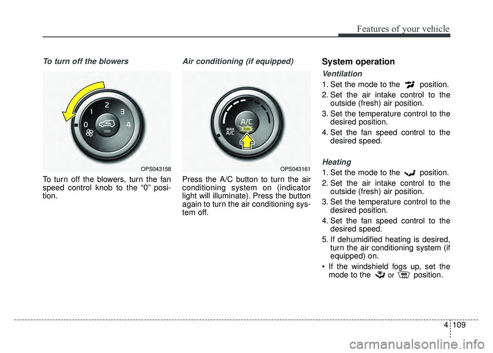 KIA SOUL 2017 Owners Manual 4109
Features of your vehicle
To turn off the blowers
To turn off the blowers, turn the fan
speed control knob to the “0” posi-
tion.
Air conditioning (if equipped)
Press the A/C button to turn th KIA SOUL 2017 Owners Manual 4109
Features of your vehicle
To turn off the blowers
To turn off the blowers, turn the fan
speed control knob to the “0” posi-
tion.
Air conditioning (if equipped)
Press the A/C button to turn th