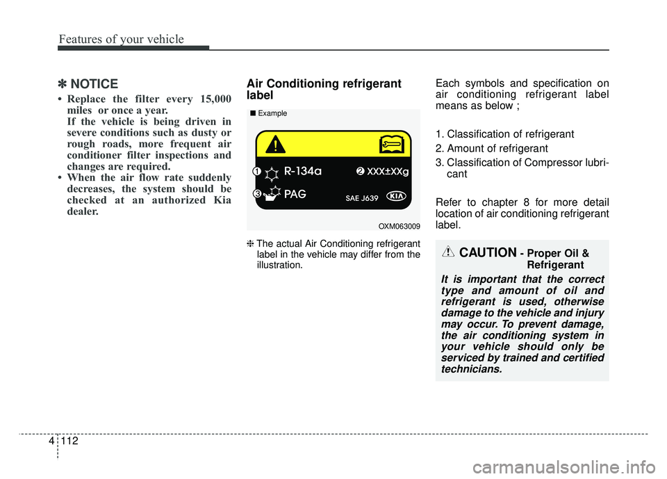 KIA SOUL 2017 Owners Manual Features of your vehicle
112
4
✽
✽
NOTICE
• Replace the filter every 15,000
miles or once a year.
If the vehicle is being driven in
severe conditions such as dusty or
rough roads, more frequent KIA SOUL 2017 Owners Manual Features of your vehicle
112
4
✽
✽
NOTICE
• Replace the filter every 15,000
miles or once a year.
If the vehicle is being driven in
severe conditions such as dusty or
rough roads, more frequent