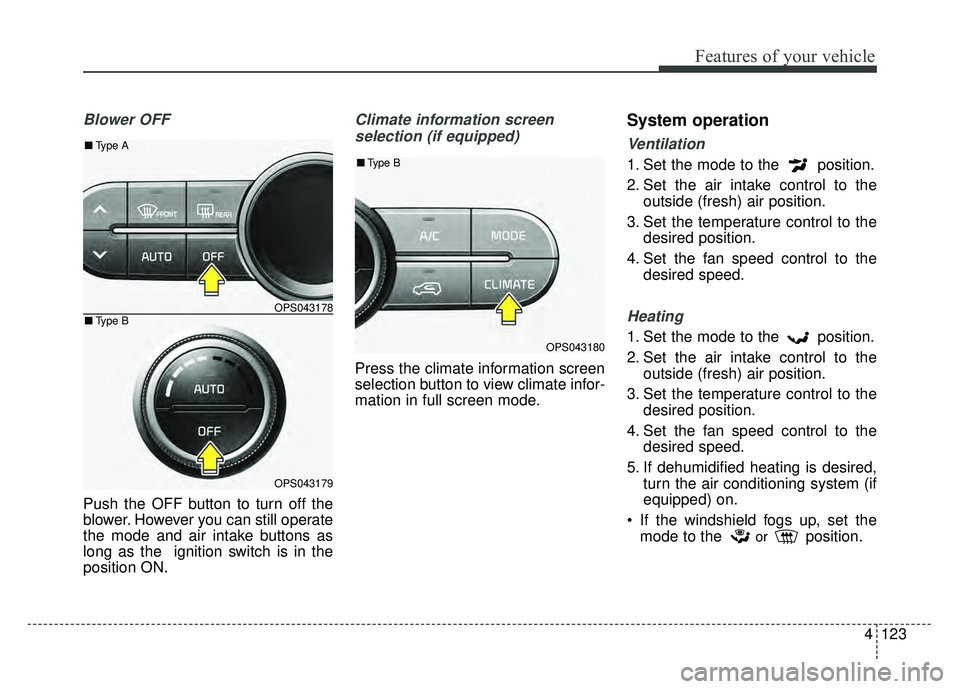 KIA SOUL 2017 Owners Manual 4123
Features of your vehicle
Blower OFF
Push the OFF button to turn off the
blower. However you can still operate
the mode and air intake buttons as
long as the ignition switch is in the
position ON KIA SOUL 2017 Owners Manual 4123
Features of your vehicle
Blower OFF
Push the OFF button to turn off the
blower. However you can still operate
the mode and air intake buttons as
long as the ignition switch is in the
position ON