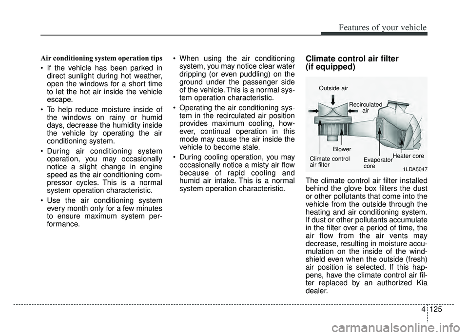KIA SOUL 2017  Owners Manual 4125
Features of your vehicle
Air conditioning system operation tips  
 If the vehicle has been parked indirect sunlight during hot weather,
open the windows for a short time
to let the hot air inside