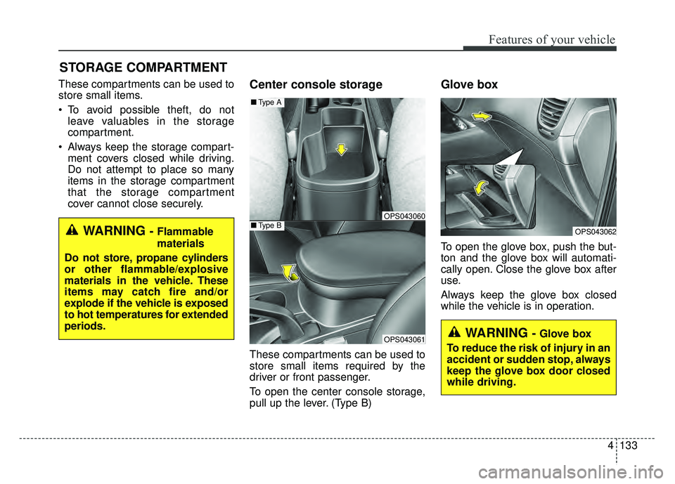 KIA SOUL 2017  Owners Manual 4133
Features of your vehicle
These compartments can be used to
store small items.
 To avoid possible theft, do notleave valuables in the storage
compartment.
 Always keep the storage compart- ment co