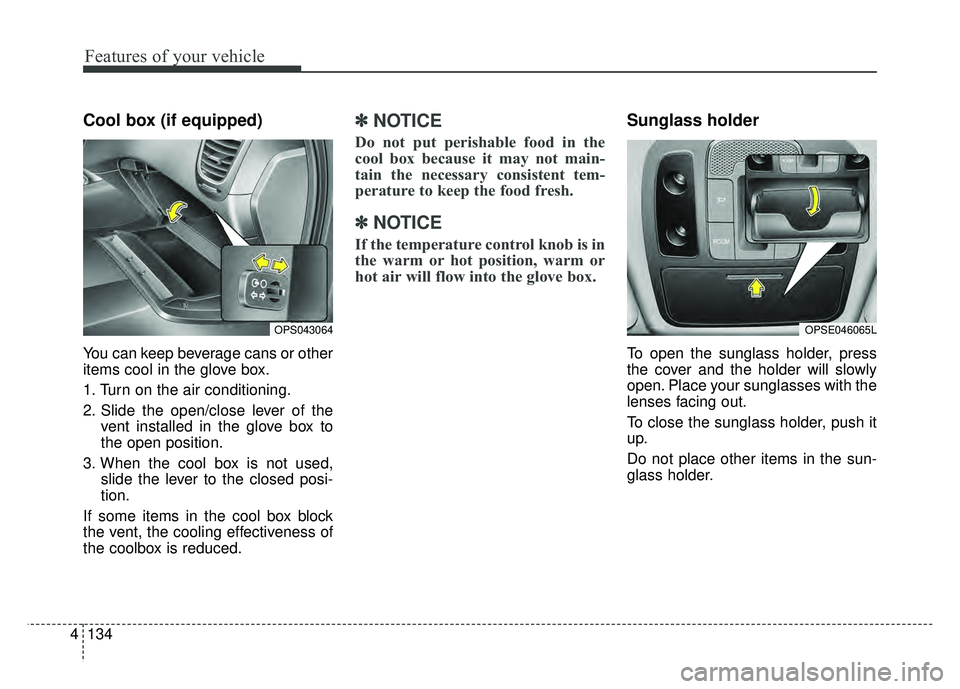 KIA SOUL 2017  Owners Manual Features of your vehicle
134
4
Cool box (if equipped)
You can keep beverage cans or other
items cool in the glove box.
1. Turn on the air conditioning.
2. Slide the open/close lever of the
vent instal