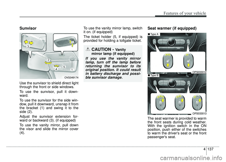 KIA SOUL 2017 Owners Manual 4137
Features of your vehicle
Sunvisor
Use the sunvisor to shield direct light
through the front or side windows.
To use the sunvisor, pull it down-
ward.
To use the sunvisor for the side win-
dow, pu KIA SOUL 2017 Owners Manual 4137
Features of your vehicle
Sunvisor
Use the sunvisor to shield direct light
through the front or side windows.
To use the sunvisor, pull it down-
ward.
To use the sunvisor for the side win-
dow, pu