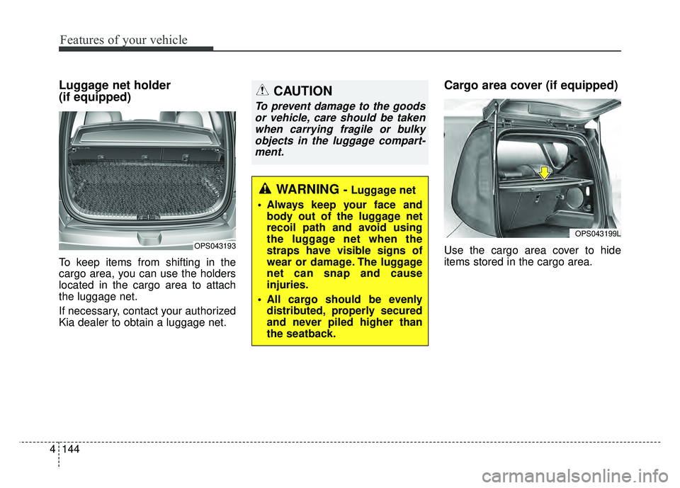 KIA SOUL 2017 Owners Manual Features of your vehicle
144
4
Luggage net holder
(if equipped)
To keep items from shifting in the
cargo area, you can use the holders
located in the cargo area to attach
the luggage net.
If necessar KIA SOUL 2017 Owners Manual Features of your vehicle
144
4
Luggage net holder
(if equipped)
To keep items from shifting in the
cargo area, you can use the holders
located in the cargo area to attach
the luggage net.
If necessar