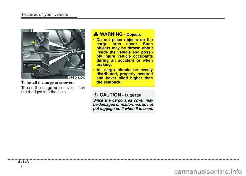 KIA SOUL 2017 Owners Manual Features of your vehicle
146
4
To install the cargo area cover:
To use the cargo area cover, insert
the 4 edges into the slots.
CAUTION- Luggage
Since the cargo area cover may
be damaged or malformed, KIA SOUL 2017 Owners Manual Features of your vehicle
146
4
To install the cargo area cover:
To use the cargo area cover, insert
the 4 edges into the slots.
CAUTION- Luggage
Since the cargo area cover may
be damaged or malformed,