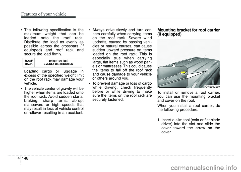 KIA SOUL 2017 Owners Manual Features of your vehicle
148
4
The following specification is the
maximum weight that can be
loaded onto the roof rack.
Distribute the load as evenly as
possible across the crossbars (if
equipped) an KIA SOUL 2017 Owners Manual Features of your vehicle
148
4
The following specification is the
maximum weight that can be
loaded onto the roof rack.
Distribute the load as evenly as
possible across the crossbars (if
equipped) an