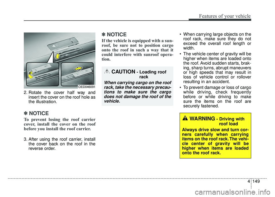 KIA SOUL 2017 Owners Manual 4149
Features of your vehicle
2. Rotate the cover half way andinsert the cover on the roof hole as
the illustration.
✽ ✽NOTICE
To prevent losing the roof carrier
cover, install the cover on the r KIA SOUL 2017 Owners Manual 4149
Features of your vehicle
2. Rotate the cover half way andinsert the cover on the roof hole as
the illustration.
✽ ✽NOTICE
To prevent losing the roof carrier
cover, install the cover on the r