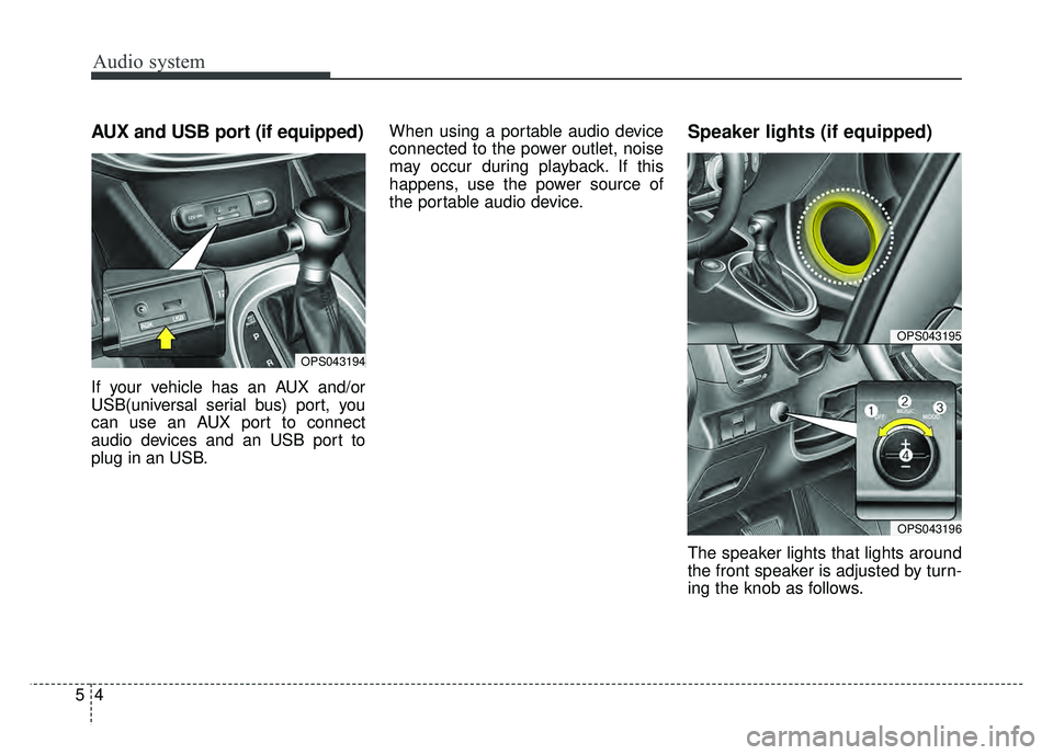 KIA SOUL 2017 Owners Manual Audio system
45
AUX and USB port (if equipped)
If your vehicle has an AUX and/or
USB(universal serial bus) port, you
can use an AUX port to connect
audio devices and an USB port to
plug in an USB.When KIA SOUL 2017 Owners Manual Audio system
45
AUX and USB port (if equipped)
If your vehicle has an AUX and/or
USB(universal serial bus) port, you
can use an AUX port to connect
audio devices and an USB port to
plug in an USB.When