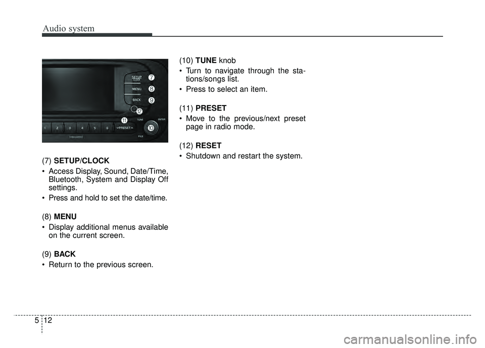 KIA SOUL 2017  Owners Manual Audio system
(7)SETUP/CLOCK
 Access Display, Sound, Date/Time, Bluetooth, System and Display Off
settings.
 Press and hold to set the date/time.
(8) MENU
 Display additional menus available on the cur