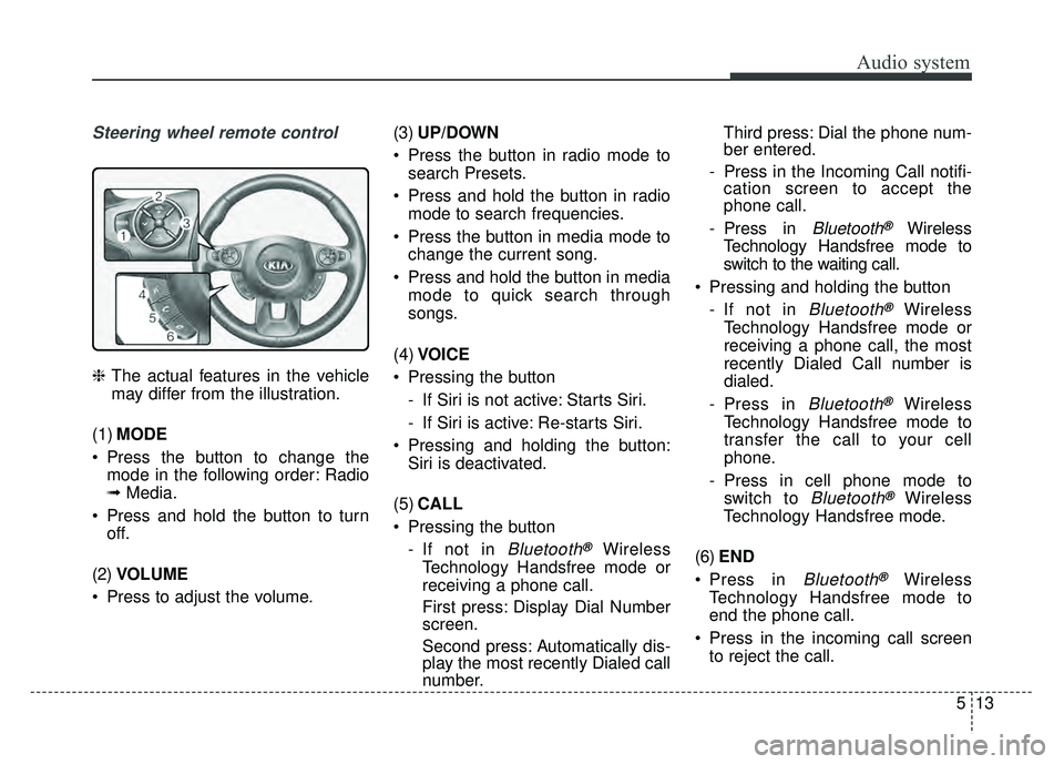KIA SOUL 2017 Owners Manual Audio system
Steering wheel remote control
❈The actual features in the vehicle
may differ from the illustration.
(1) MODE
Press the button to change the mode in the following order: Radio
➟ Media KIA SOUL 2017 Owners Manual Audio system
Steering wheel remote control
❈The actual features in the vehicle
may differ from the illustration.
(1) MODE
Press the button to change the mode in the following order: Radio
➟ Media