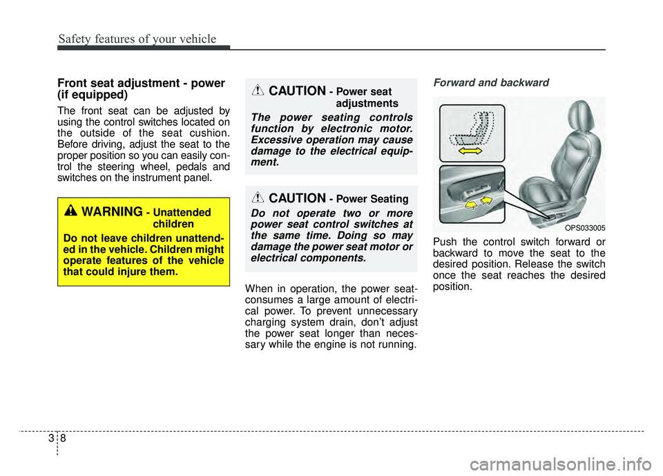 KIA SOUL 2017 Owners Manual Safety features of your vehicle
83
Front seat adjustment - power
(if equipped)
The front seat can be adjusted by
using the control switches located on
the outside of the seat cushion.
Before driving, KIA SOUL 2017 Owners Manual Safety features of your vehicle
83
Front seat adjustment - power
(if equipped)
The front seat can be adjusted by
using the control switches located on
the outside of the seat cushion.
Before driving,