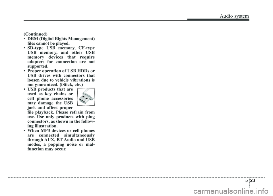 KIA SOUL 2017 Owners Manual Audio system
523
(Continued)
• DRM (Digital Rights Management)files cannot be played.
• SD-type USB memory, CF-type USB memory, and other USB
memory devices that require
adapters for connection ar KIA SOUL 2017 Owners Manual Audio system
523
(Continued)
• DRM (Digital Rights Management)files cannot be played.
• SD-type USB memory, CF-type USB memory, and other USB
memory devices that require
adapters for connection ar