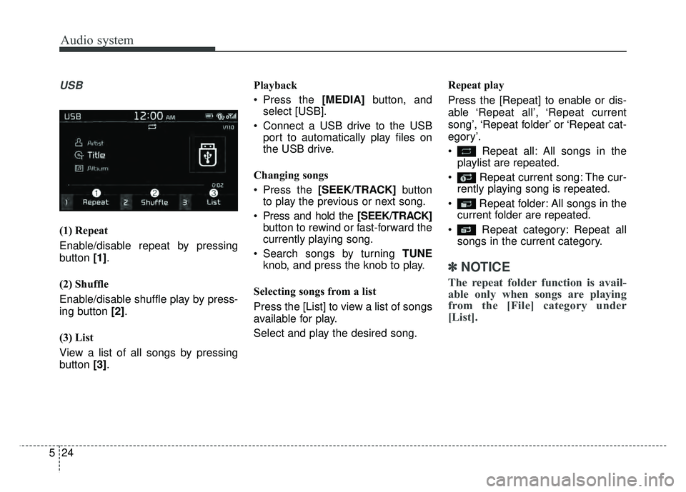 KIA SOUL 2017  Owners Manual Audio system
24
5
USB
(1) Repeat
Enable/disable repeat by pressing
button  [1].
(2) Shuffle
Enable/disable shuffle play by press-
ing button  [2].
(3) List
View a list of all songs by pressing
button 