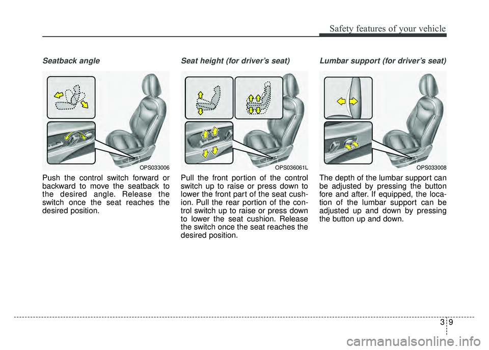 KIA SOUL 2017 Owners Manual 39
Safety features of your vehicle
Seatback angle
Push the control switch forward or
backward to move the seatback to
the desired angle. Release the
switch once the seat reaches the
desired position.
KIA SOUL 2017 Owners Manual 39
Safety features of your vehicle
Seatback angle
Push the control switch forward or
backward to move the seatback to
the desired angle. Release the
switch once the seat reaches the
desired position.