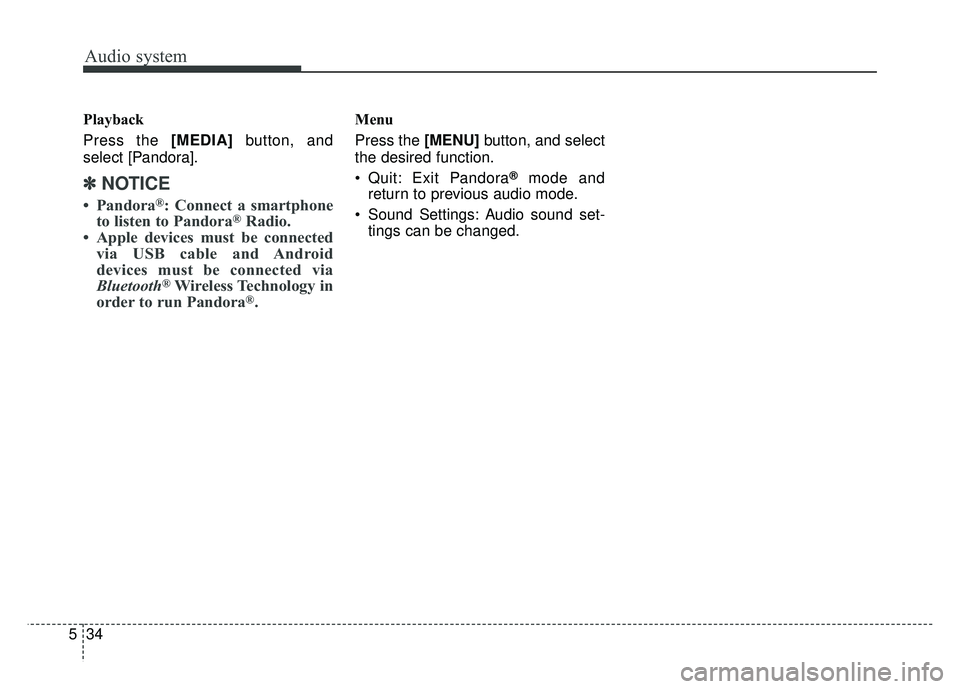 KIA SOUL 2017  Owners Manual Audio system
34
5 Playback
Press the [MEDIA]
button, and
select [Pandora].
✽ ✽ NOTICE
• Pandora®: Connect a smartphone
to listen to Pandora®Radio.
• Apple devices must be connected via USB c