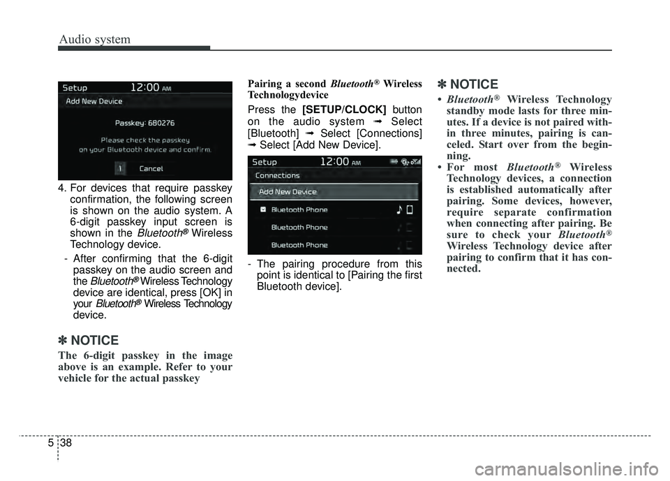 KIA SOUL 2017  Owners Manual Audio system
38
5 4. For devices that require passkey
confirmation, the following screen
is shown on the audio system. A
6-digit passkey input screen is
shown in the 
Bluetooth®Wireless
Technology de
