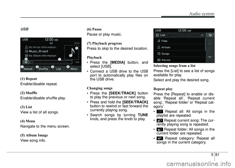 KIA SOUL 2017 Owners Manual Audio system
561
USB
(1) Repeat
Enable/disable repeat.
(2) Shuffle
Enable/disable shuffle play.
(3) List
View a list of all songs.
(4) Menu
Navigate to the menu screen.
(5) Album Image
View song info. KIA SOUL 2017 Owners Manual Audio system
561
USB
(1) Repeat
Enable/disable repeat.
(2) Shuffle
Enable/disable shuffle play.
(3) List
View a list of all songs.
(4) Menu
Navigate to the menu screen.
(5) Album Image
View song info.