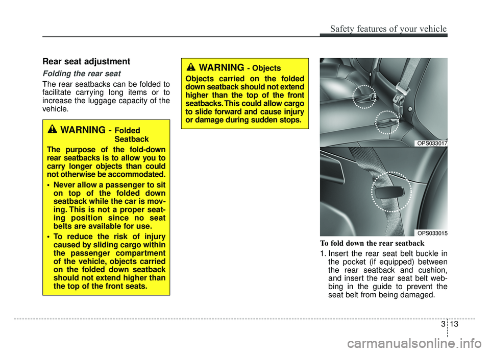 KIA SOUL 2017 Owners Guide 313
Safety features of your vehicle
Rear seat adjustment
Folding the rear seat
The rear seatbacks can be folded to
facilitate carrying long items or to
increase the luggage capacity of the
vehicle.To KIA SOUL 2017 Owners Guide 313
Safety features of your vehicle
Rear seat adjustment
Folding the rear seat
The rear seatbacks can be folded to
facilitate carrying long items or to
increase the luggage capacity of the
vehicle.To