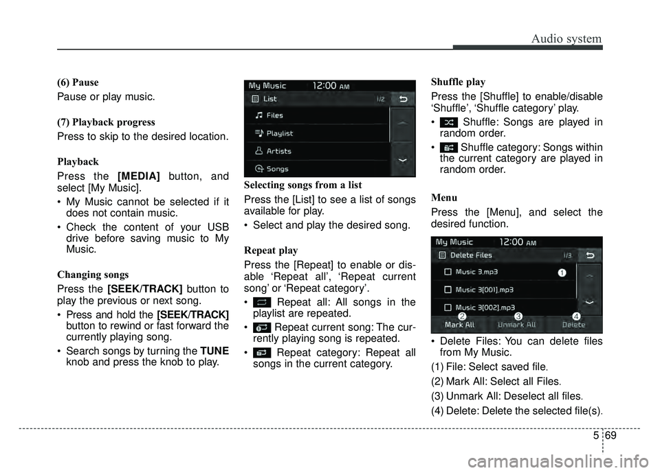 KIA SOUL 2017  Owners Manual Audio system
569
(6) Pause
Pause or play music.
(7) Playback progress
Press to skip to the desired location.
Playback
Press the [MEDIA]
button, and
select [My Music].
 My Music cannot be selected if i