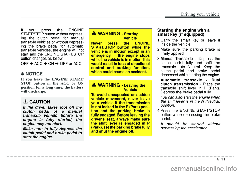 KIA SOUL 2017  Owners Manual 611
Driving your vehicle
If you press the ENGINE
START/STOP button without depress-
ing the clutch pedal for manual
transaxle vehicles or without depress-
ing the brake pedal for automatic
transaxle v