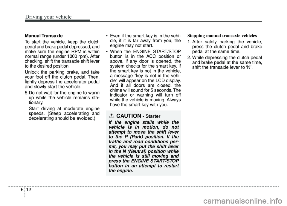 KIA SOUL 2017 Owners Manual Driving your vehicle
12
6
Manual Transaxle
To start the vehicle, keep the clutch
pedal and brake pedal depressed, and
make sure the engine RPM is within
normal range (under 1000 rpm). After
checking,  KIA SOUL 2017 Owners Manual Driving your vehicle
12
6
Manual Transaxle
To start the vehicle, keep the clutch
pedal and brake pedal depressed, and
make sure the engine RPM is within
normal range (under 1000 rpm). After
checking,