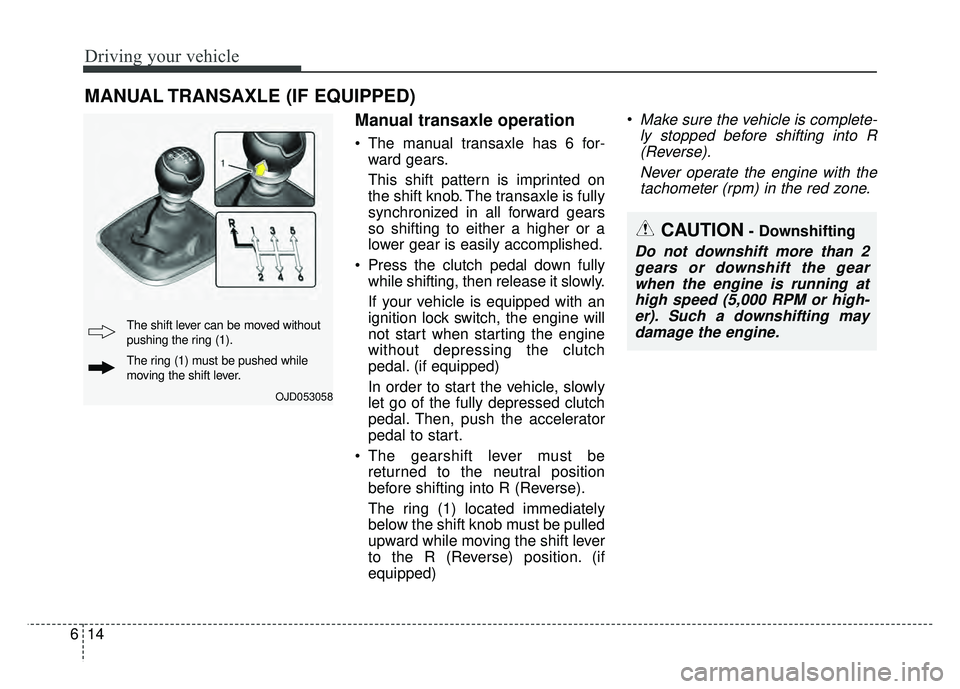 KIA SOUL 2017  Owners Manual Driving your vehicle
14
6
Manual transaxle operation
 The manual transaxle has 6 for-
ward gears.
This shift pattern is imprinted on
the shift knob. The transaxle is fully
synchronized in all forward 