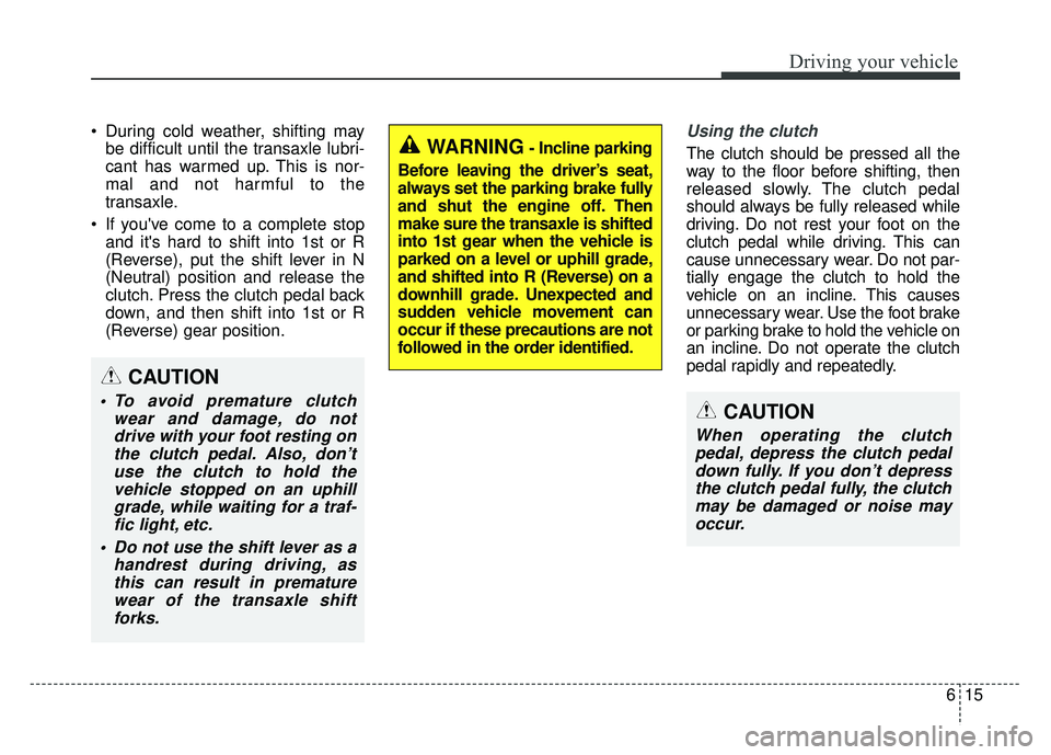 KIA SOUL 2017  Owners Manual 615
Driving your vehicle
 During cold weather, shifting maybe difficult until the transaxle lubri-
cant has warmed up. This is nor-
mal and not harmful to the
transaxle.
 If youve come to a complete 