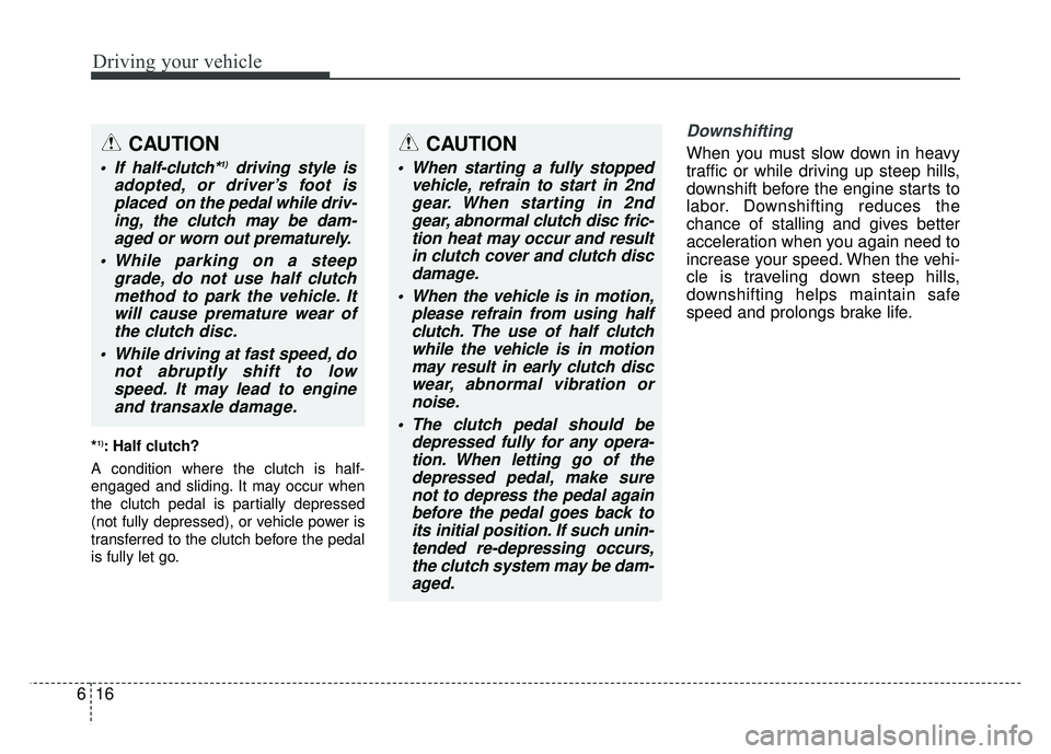 KIA SOUL 2017  Owners Manual Driving your vehicle
16
6
*1): Half clutch? 
A condition where the clutch is half-
engaged and sliding. It may occur when
the clutch pedal is partially depressed
(not fully depressed), or vehicle powe