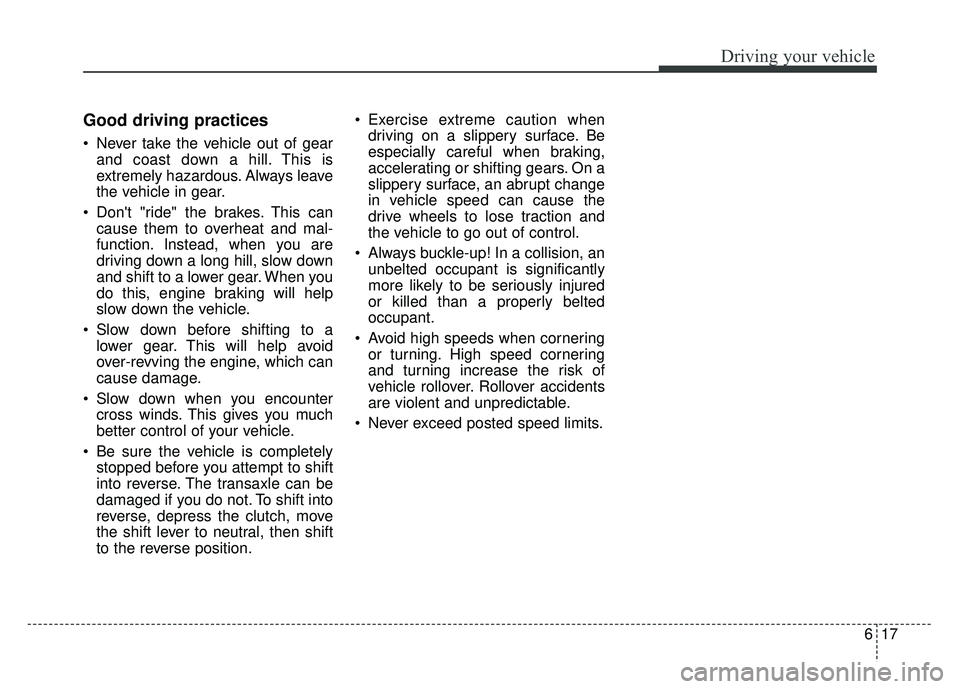 KIA SOUL 2017  Owners Manual 617
Driving your vehicle
Good driving practices
 Never take the vehicle out of gearand coast down a hill. This is
extremely hazardous. Always leave
the vehicle in gear.
 Dont "ride" the brakes. This  KIA SOUL 2017  Owners Manual 617
Driving your vehicle
Good driving practices
 Never take the vehicle out of gearand coast down a hill. This is
extremely hazardous. Always leave
the vehicle in gear.
 Dont "ride" the brakes. This