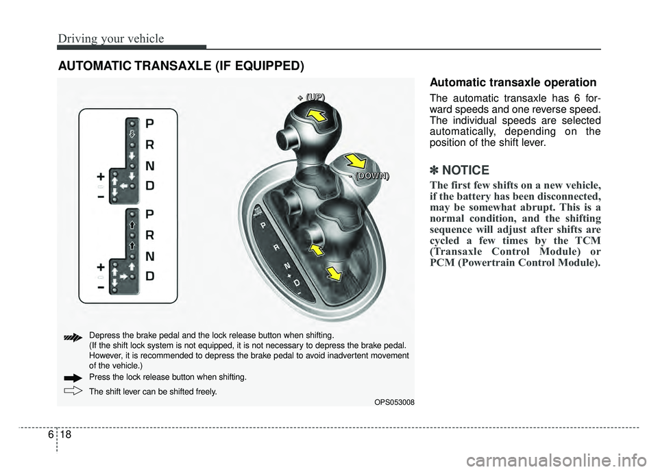 KIA SOUL 2017  Owners Manual Driving your vehicle
18
6
Automatic transaxle operation
The automatic transaxle has 6 for-
ward speeds and one reverse speed.
The individual speeds are selected
automatically, depending on the
positio