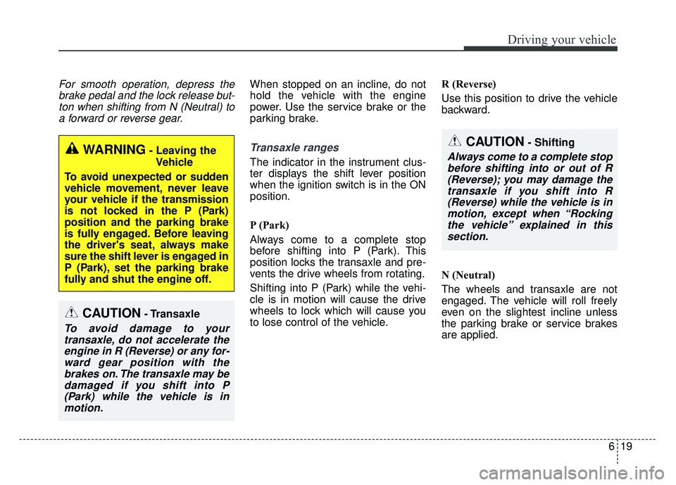 KIA SOUL 2017  Owners Manual 619
Driving your vehicle
For smooth operation, depress thebrake pedal and the lock release but-ton when shifting from N (Neutral) toa forward or reverse gear.When stopped on an incline, do not
hold th