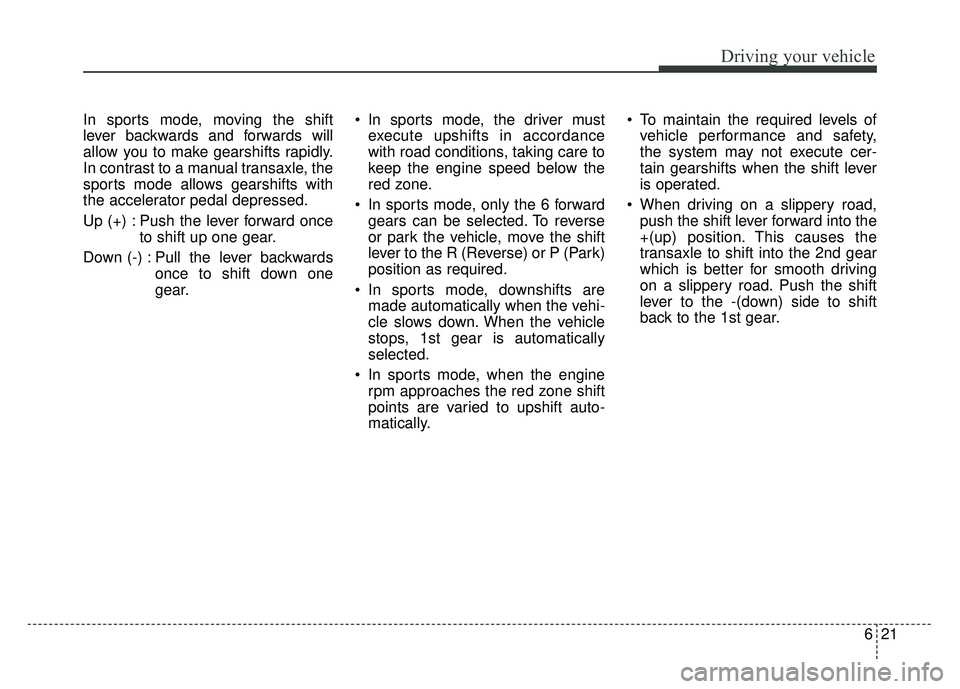 KIA SOUL 2017  Owners Manual 621
Driving your vehicle
In sports mode, moving the shift
lever backwards and forwards will
allow you to make gearshifts rapidly.
In contrast to a manual transaxle, the
sports mode allows gearshifts w