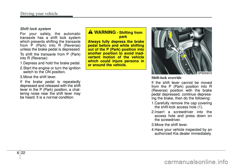 KIA SOUL 2017 Owners Manual Driving your vehicle
22
6
Shift lock system
For your safety, the automatic
transaxle has a shift lock system
which prevents shifting the transaxle
from P (Park) into R (Reverse)
unless the brake pedal KIA SOUL 2017 Owners Manual Driving your vehicle
22
6
Shift lock system
For your safety, the automatic
transaxle has a shift lock system
which prevents shifting the transaxle
from P (Park) into R (Reverse)
unless the brake pedal
