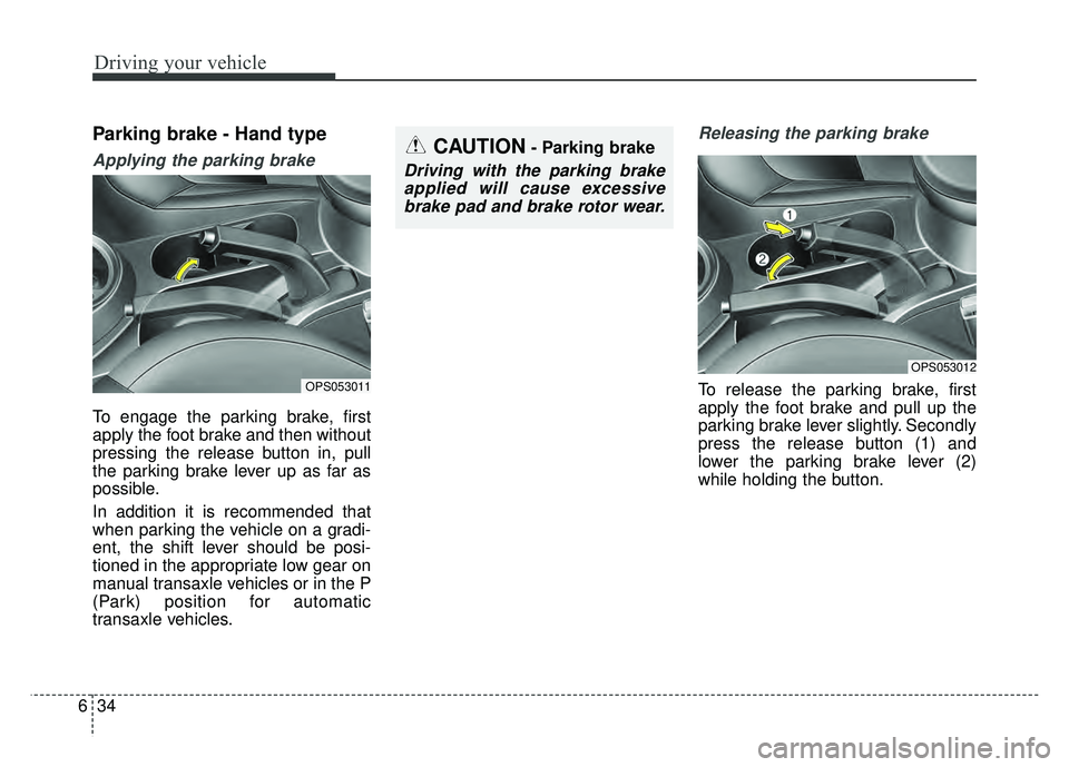 KIA SOUL 2017 Owners Manual Driving your vehicle
34
6
Parking brake - Hand type
Applying the parking brake
To engage the parking brake, first
apply the foot brake and then without
pressing the release button in, pull
the parking KIA SOUL 2017 Owners Manual Driving your vehicle
34
6
Parking brake - Hand type
Applying the parking brake
To engage the parking brake, first
apply the foot brake and then without
pressing the release button in, pull
the parking