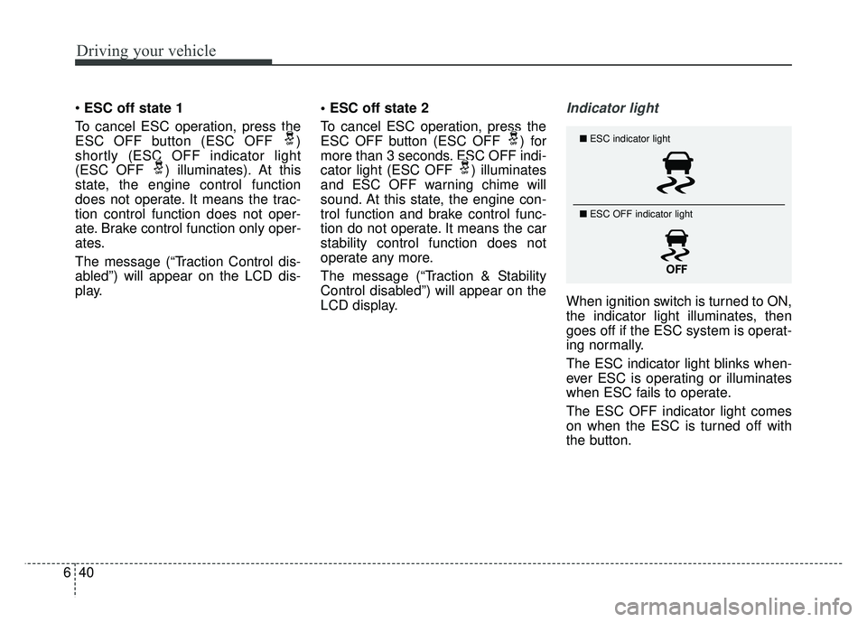 KIA SOUL 2017 Owners Manual Driving your vehicle
40
6
ESC off state 1
To cancel ESC operation, press the
ESC OFF button (ESC OFF )
shortly (ESC OFF indicator light
(ESC OFF ) illuminates). At this
state, the engine control fu KIA SOUL 2017 Owners Manual Driving your vehicle
40
6
ESC off state 1
To cancel ESC operation, press the
ESC OFF button (ESC OFF )
shortly (ESC OFF indicator light
(ESC OFF ) illuminates). At this
state, the engine control fu
