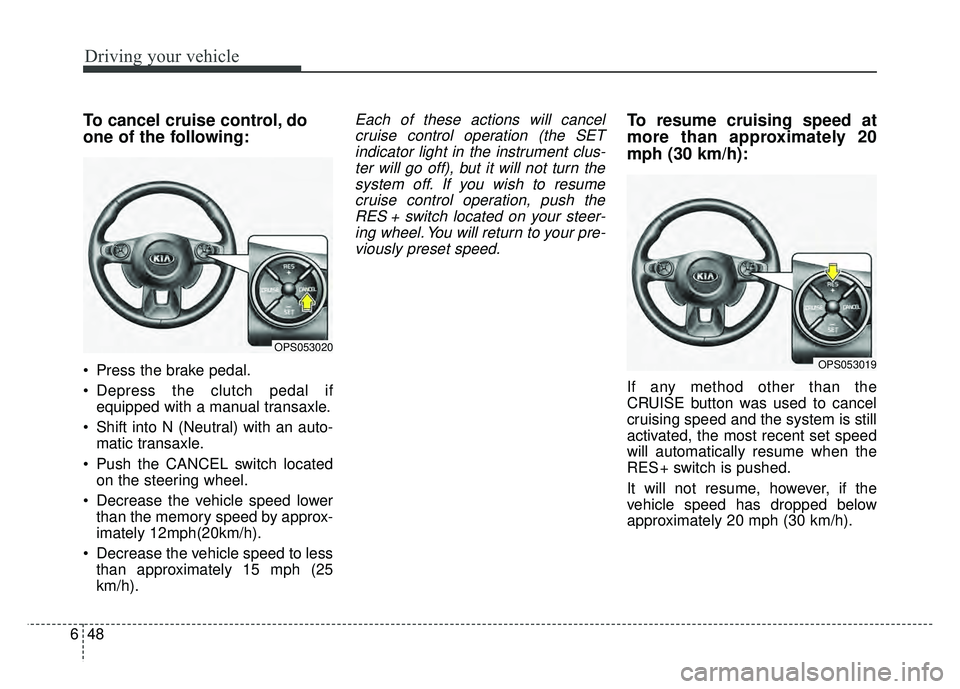 KIA SOUL 2017 Owners Manual Driving your vehicle
48
6
To cancel cruise control, do
one of the following:
Press the brake pedal.
Depress the clutch pedal if
equipped with a manual transaxle.
Shift into N (Neutral) with an auto KIA SOUL 2017 Owners Manual Driving your vehicle
48
6
To cancel cruise control, do
one of the following:
Press the brake pedal.
Depress the clutch pedal if
equipped with a manual transaxle.
Shift into N (Neutral) with an auto