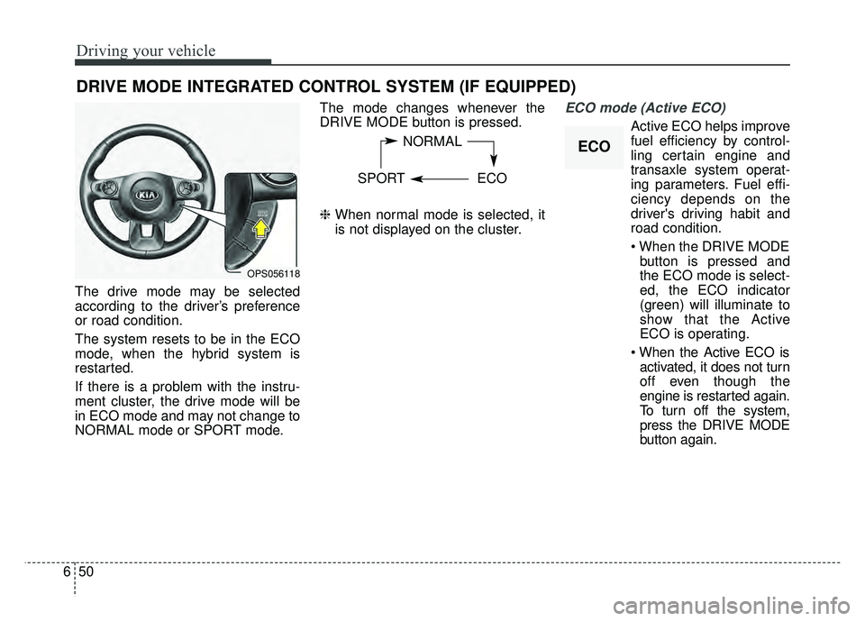 KIA SOUL 2017 Owners Manual Driving your vehicle
50
6
The drive mode may be selected
according to the driver’s preference
or road condition.
The system resets to be in the ECO
mode, when the hybrid system is
restarted.
If ther KIA SOUL 2017 Owners Manual Driving your vehicle
50
6
The drive mode may be selected
according to the driver’s preference
or road condition.
The system resets to be in the ECO
mode, when the hybrid system is
restarted.
If ther