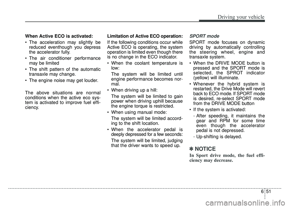 KIA SOUL 2017  Owners Manual 651
Driving your vehicle
When Active ECO is activated:
 The acceleration may slightly bereduced eventhough you depress
the accelerator fully.
 The air conditioner performance may be limited
 The shift