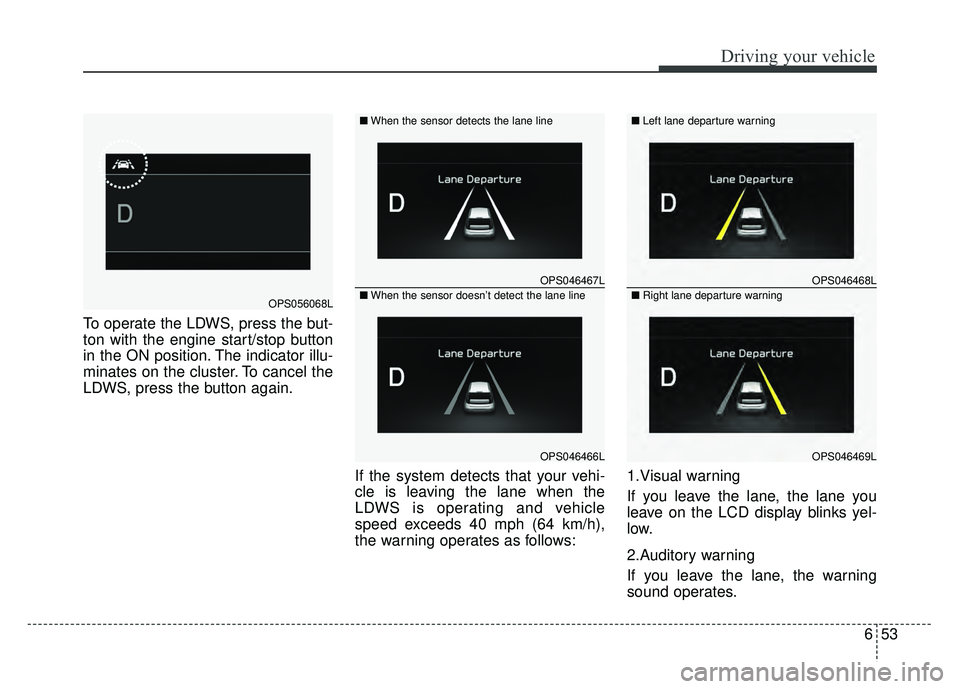 KIA SOUL 2017 Owners Manual 653
Driving your vehicle
To operate the LDWS, press the but-
ton with the engine start/stop button
in the ON position. The indicator illu-
minates on the cluster. To cancel the
LDWS, press the button KIA SOUL 2017 Owners Manual 653
Driving your vehicle
To operate the LDWS, press the but-
ton with the engine start/stop button
in the ON position. The indicator illu-
minates on the cluster. To cancel the
LDWS, press the button
